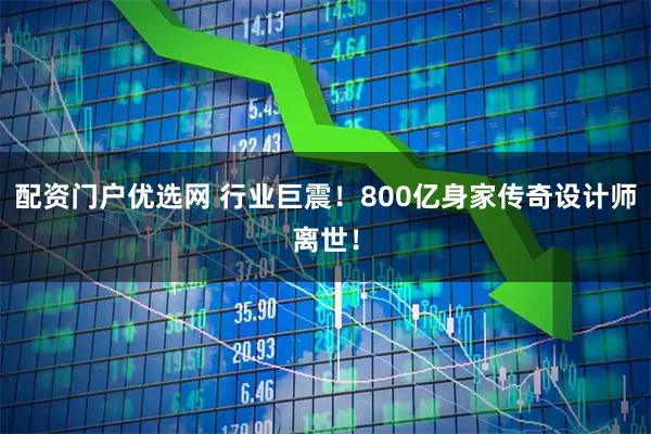 配资门户优选网 行业巨震！800亿身家传奇设计师离世！