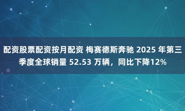 配资股票配资按月配资 梅赛德斯奔驰 2025 年第三季度全球销量 52.53 万辆，同比下降12%