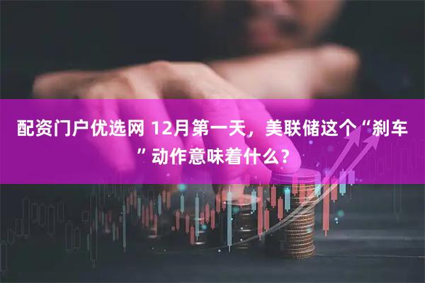 配资门户优选网 12月第一天，美联储这个“刹车”动作意味着什么？