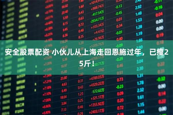 安全股票配资 小伙儿从上海走回恩施过年，已瘦25斤！