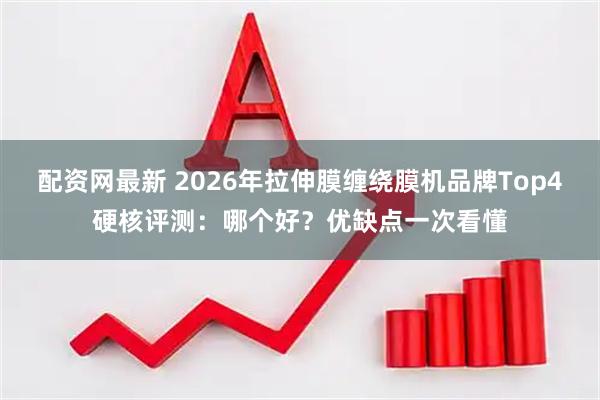 配资网最新 2026年拉伸膜缠绕膜机品牌Top4硬核评测：哪个好？优缺点一次看懂