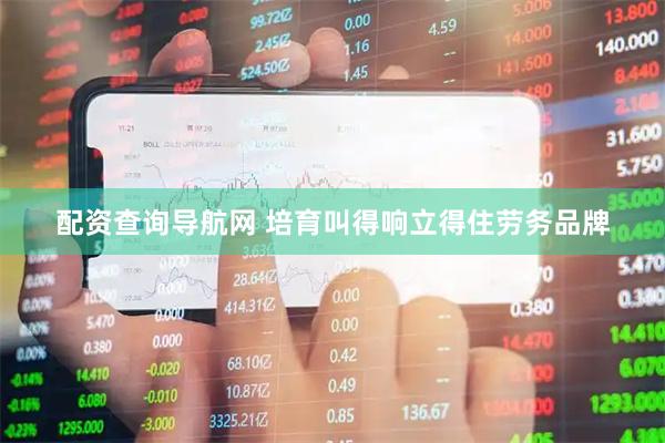配资查询导航网 培育叫得响立得住劳务品牌