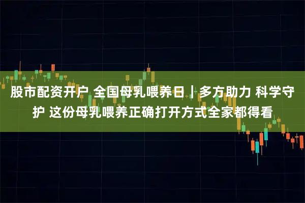 股市配资开户 全国母乳喂养日｜多方助力 科学守护 这份母乳喂养正确打开方式全家都得看