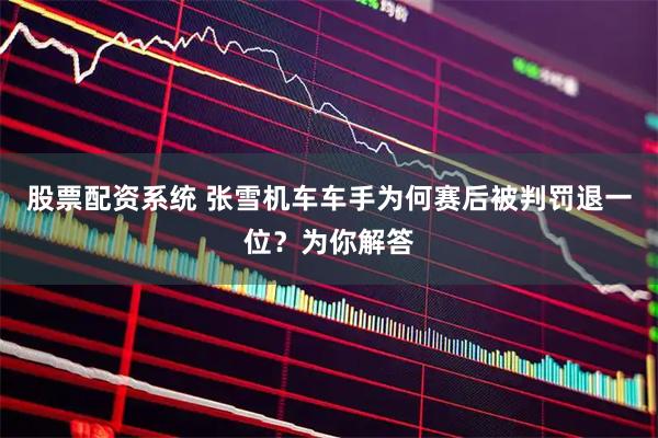 股票配资系统 张雪机车车手为何赛后被判罚退一位？为你解答