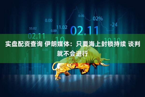 实盘配资查询 伊朗媒体：只要海上封锁持续 谈判就不会进行
