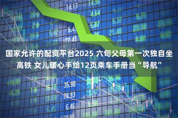 国家允许的配资平台2025 六旬父母第一次独自坐高铁 女儿暖心手绘12页乘车手册当“导航”